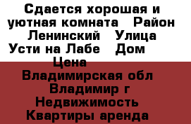 Сдается хорошая и уютная комната › Район ­ Ленинский › Улица ­ Усти-на-Лабе › Дом ­ 22 › Цена ­ 5 000 - Владимирская обл., Владимир г. Недвижимость » Квартиры аренда   